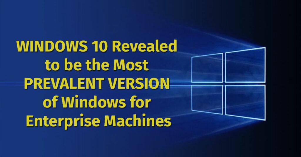 Windows 10 Revealed to be the Most Prevalent Version of Windows for Enterprise Machines