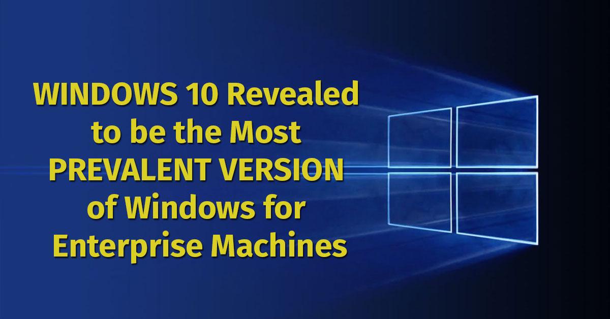 Windows 10 Revealed to be the Most Prevalent Version of Windows for Enterprise Machines