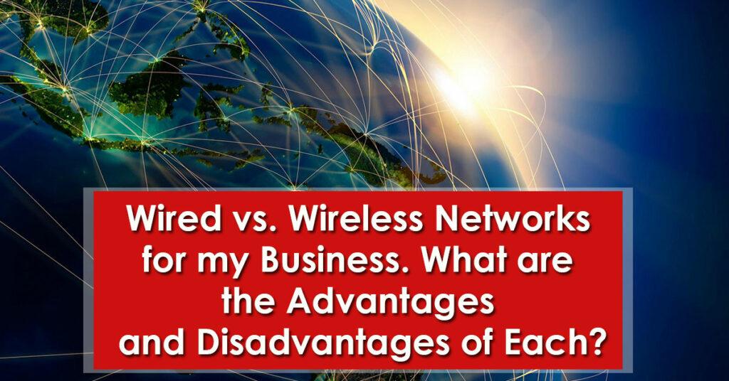 Wired vs. Wireless Networks for my Business. What are the Advantages and Disadvantages of Each?