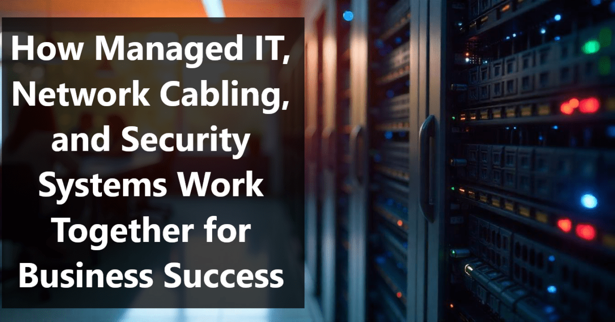 How Managed IT, Network Cabling, and Security Systems Work Together for Business Success
