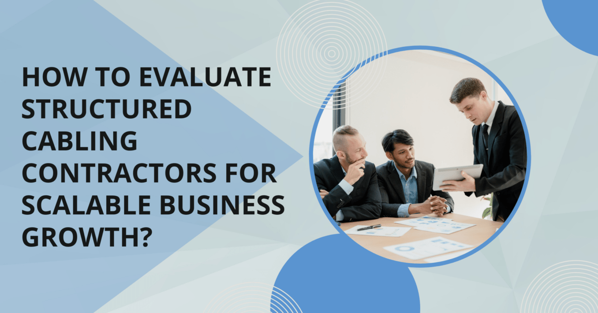 How to Evaluate Structured Cabling Contractors for Scalable Business Growth?